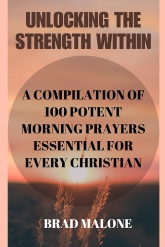 Unlocking the Strength Within A Compilation of 100 Potent Morning Prayers Essential for Every Christian