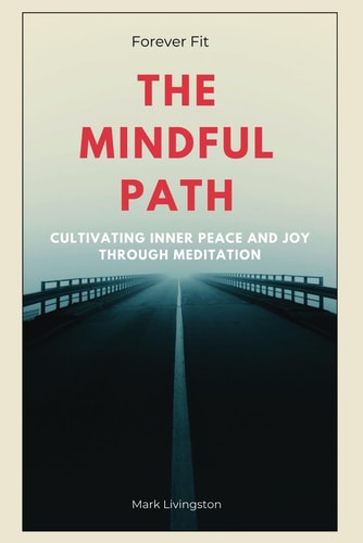 Forever Fit The Mindful Path, Cultivating Inner Peace and Joy Through Meditation