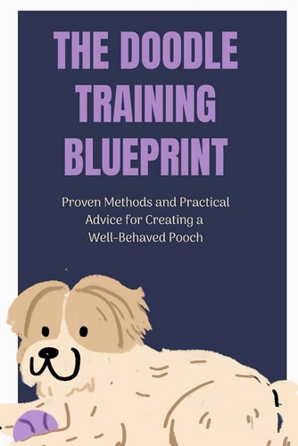 The Doodle Training Blueprint Proven Methods and Practical Advice for Creating a Well-Behaved Pooch