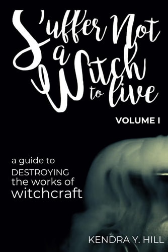 Suffer Not a Witch to Live A Guide to Destroying the Works of Witchcraft