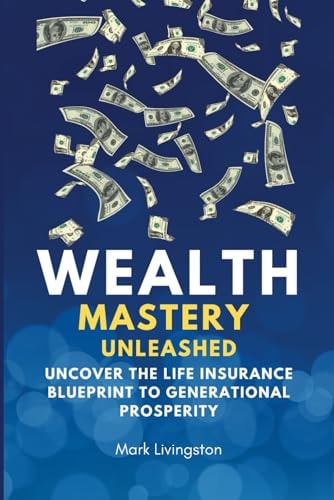 Wealth Mastery Unleashed Uncover the Life Insurance Blueprint to Generational Prosperity