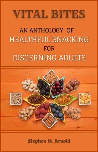 Vital Bites An Anthology of Healthful Snacking for Discerning Adults