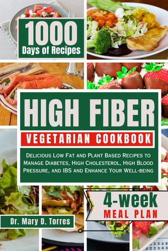High Fiber Vegetarian Cookbook Delicious Low Fat and Plant Based Recipes to Manage Diabetes, High Cholesterol, High Blood Pressure, and IBS and Enhance Your Well-being