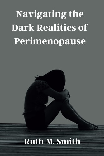Navigating the Dark Realities of Perimenopause A Comprehensive Guide to the Hidden Struggles and Triumphs