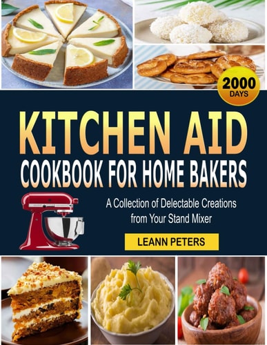 Kitchen Aid Cookbook for Home Bakers A Collection of Delectable Creations from Your Stand Mixer