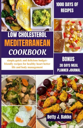 Low Cholesterol Mediterranean Diet Cookbook 2024 Simple, Quick and Delicious Budget-Friendly Recipes for Healthy Hearth, Better Life and Body Management