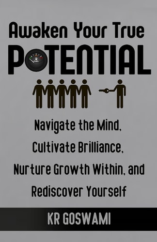 Awaken Your True Potential Navigate the Mind, Cultivate Brilliance, Nurture Growth Within, and Rediscover Yourself