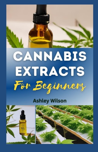 Cannabis Extracts for Beginners Easy Step-By-Step Guide for Understanding and Making Medicinal Marijuana at Home, and Choosing the Rіght Extrасt for Needs