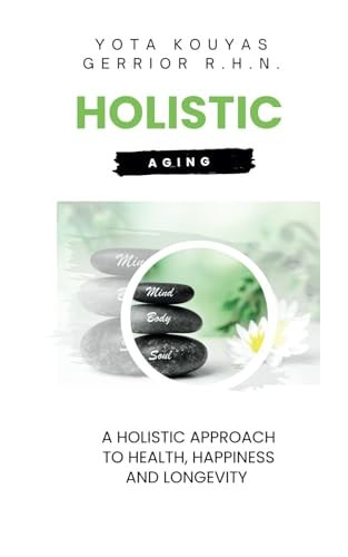 Holistic Aging A Holistic Approach to Health, Happiness, and Longevity