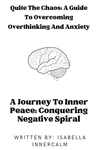 Quiet the Chaos A Guide to Overcoming Overthinking and Anxiety: A Journey To Inner Peace: Conquering Negative Spiral