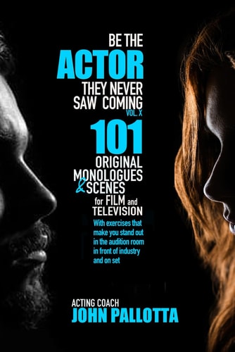 BE THE ACTOR THEY NEVER SAW COMING VOL.X By John Pallotta 101 Original Scenes and Exercises for the Professional Actor with Exercises to Help Stand Out