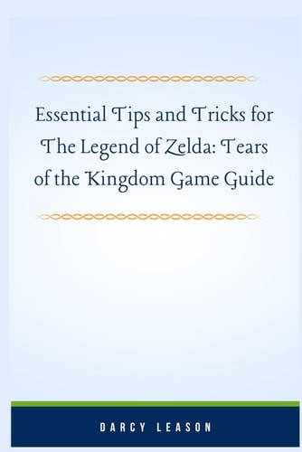 Essential Tips and Tricks for The Legend of Zelda Tears of the Kingdom Game Guide