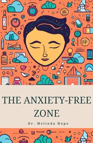 The Anxiety-Free Zone A Step-by-Step Guide to Managing Anxiety and Stress for Good