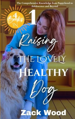 Raising the Lovely Healthy Dog The Comprehensive Knowledge from Puppyhood to Adolescence and Beyond