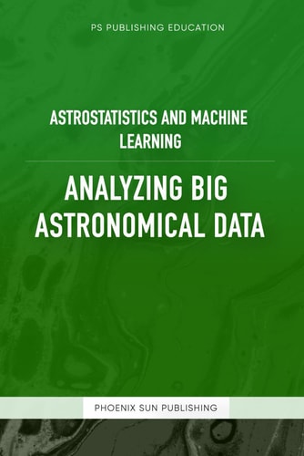 Astrostatistics And Machine Learning - Analyzing Big Astronomical Data