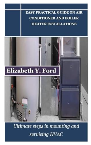 Easy Practical Guide on Air Conditioner and Boiler Heater Installations Ultimate Steps in Mounting and Servicing HVAC