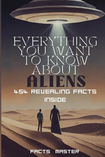 Everything You Want to Know About Aliens 454 Revealing Facts Inside:: Over 454 Eye-opening Alien Facts