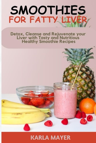 Smoothies for Fatty Liver Detox, Cleanse and Rejuvenate Your Liver with Tasty and Nutritious Healthy Smoothie Recipes