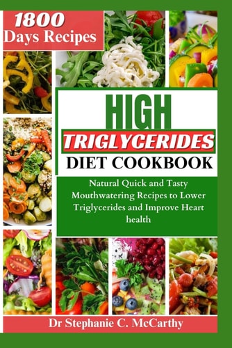 The High Triglycerides Diet Cookbook Natural Quick and Tasty Mouthwatering Recipes to Lower Triglycerides and Improve Heart Health