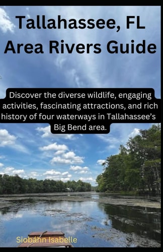 Tallahassee, FL Area Rivers Guide Discover the Diverse Wildlife, Engaging Activities, Fascinating Attractions, and Rich History of Four Waterways in Tallahassee's Big Bend Area.