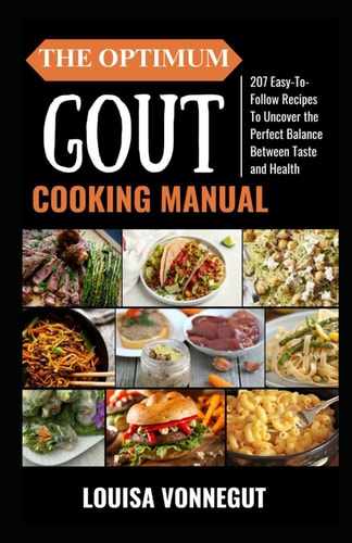 The Optimum Gout Diet Cooking Manual 207 Easy-To-Follow Recipes To Uncover the Perfect Balance Between Taste and Health