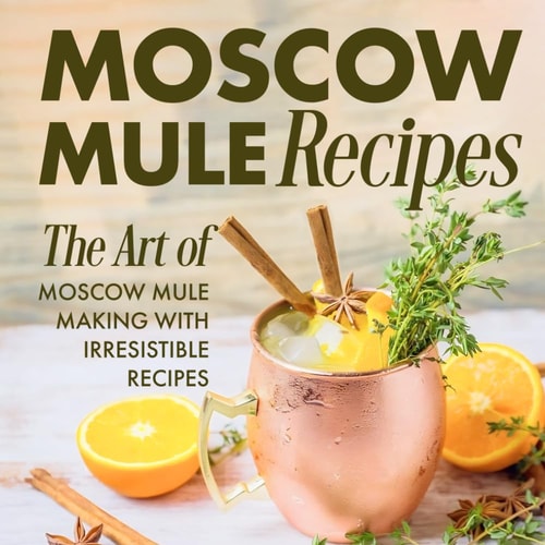 Moscow Mule Recipes The Art of Moscow Mule Making with Irresistible Recipes: Mule Cocktail Recipes
