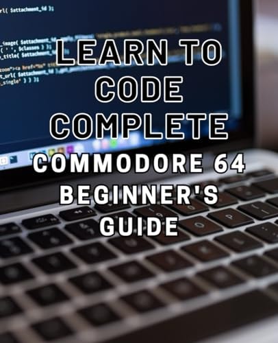 Learn to Code Complete Commodore 64 Beginner's Guide: Master the Basics of Coding with this Comprehensive Guide to Programming on the Iconic Commodore 64