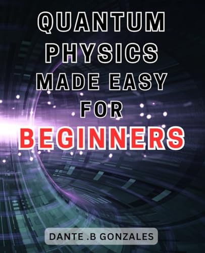 Quantum Physics Made Easy for Beginners Unlock the Secrets of Quantum Physics: A Beginner's Guide to Understanding the Fundamentals