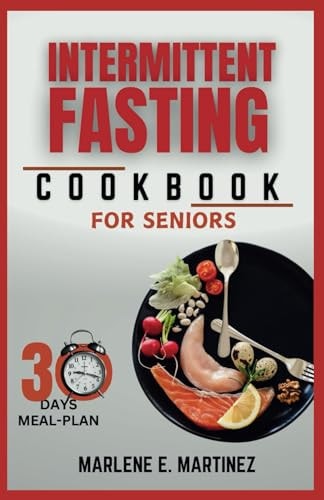 Intermittent Fasting Cookbook for Seniors Boost Energy, Vitality and Longetivity with Delicious Recipes.