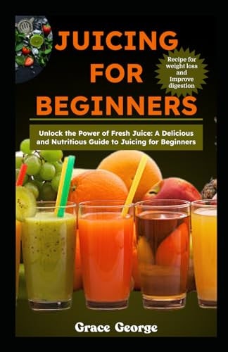 Juicing for Beginners Unlock the Power of Fresh Juice: A Delicious and Nutritious Guide to Juicing for Beginners