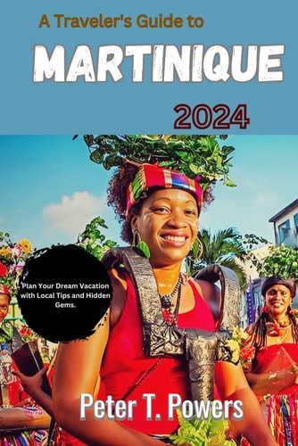 A Traveler's Guide to Martinique 2024 Plan Your Dream Vacation with Local Tips and Hidden Gems.