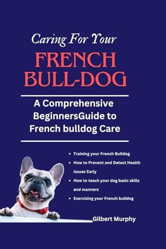 Caring for Your Frеnch Bulldog A Comprehensive Beginners Guide to French Bulldog Care