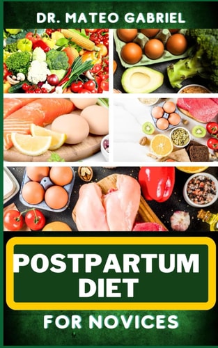 Postpartum Diet for Novices Enriched Recipes, Foods, Meal Plan & Procedures For Boosting Energy, Body Nourishment, Weight Loss And Vibrant Health For New Mothers