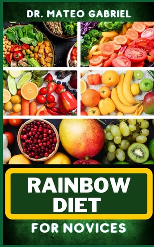 Rainbow Diet for Novices Enriched Recipes, Foods, Meal Plan & Procedures For Boosting And Assisting The Immune System, Vibrant Wellness And Healthy Lifestyle