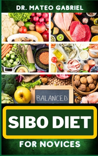 Sibo Diet for Novices Enriched Recipes, Foods, Meal Plan & Procedures That Focuses On Boosting Intestinal Health, Weight Management And More