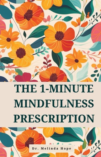The 1-Minute Mindfulness Prescription Evidence-Based Techniques to Improve Awareness, Reduce Stress, and Rewire Neural Pathways Through Micro-Meditations