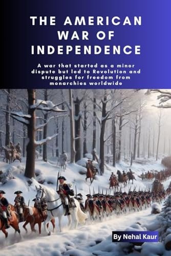 The American War of Independence A War that Started as a Minor Dispute But Led to Revolution and Struggles for Freedom from Monarchies Worldwide