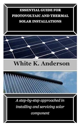 Essential Guide for Photovoltaic and Thermal Solar Installations A Step-by-step Approached in Installing and Servicing Solar Component