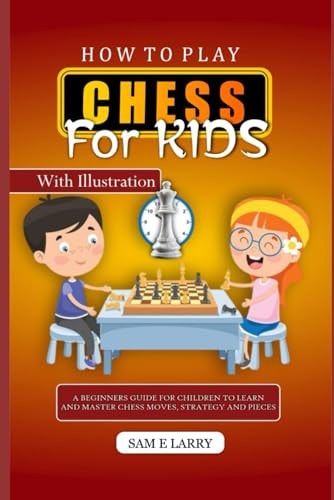 How to Play Chess for Kids A Beginners Guide for Children to Learn and Master Chess Moves, Strategy and Pieces