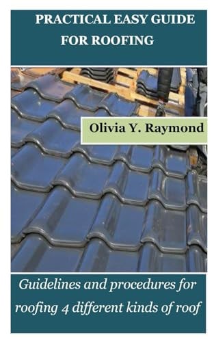 Practical Easy Guide for Roofing Guidelines and Procedures for Roofing 4 Different Kinds of Roof