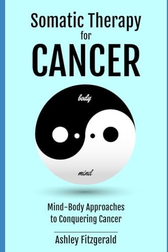 SOMATIC THERAPY FOR CANCER. Mind-Body Approaches to Conquering Cancer. Harnessing the Body's Healing Power Beyond Traditional Medicine.