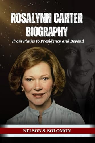 Rosalynn Carter From Plains to Presidency and Beyond