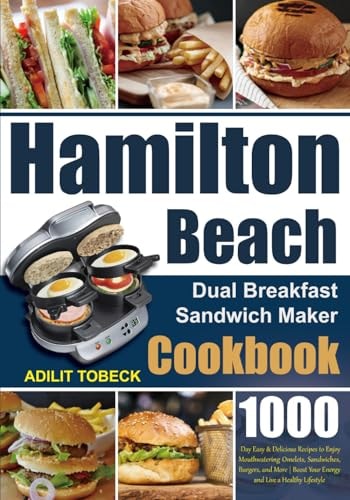 Hamilton Beach Dual Breakfast Sandwich Maker Cookbook 1000-Day Easy & Delicious Recipes to Enjoy Mouthwatering Omelets, Sandwiches, Burgers, and More Boost Your Energy and Live a Healthy Lifestyle