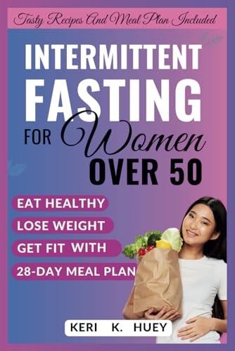 Intermittent Fasting for Women Over 50 A Comprehensive Guide to Eat Healthy, Lose Weight, Get Fit with 28-day Meal Plan