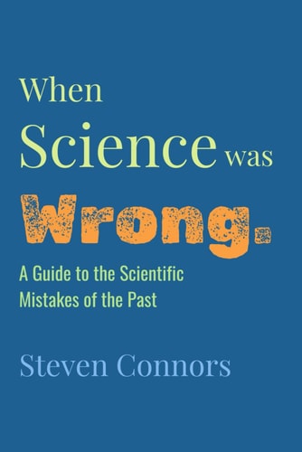 When Science Was Wrong A Guide to the Scientific Mistakes of the Past