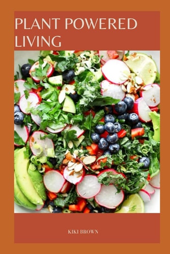 Plant Powered Living Embracing a Whole Food, Plant Based Diet