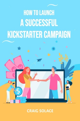 HOW TO LAUNCH A SUCCESSFUL KICKSTARTER CAMPAIGN.