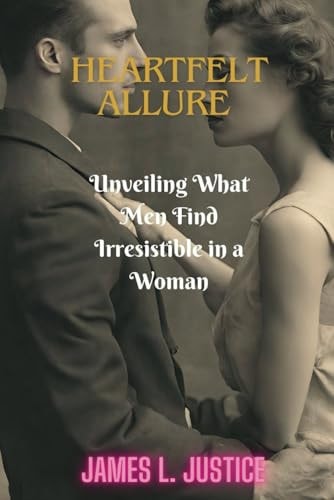 Heartfelt Allure Unveiling What Men Find Irresistible in a Woman