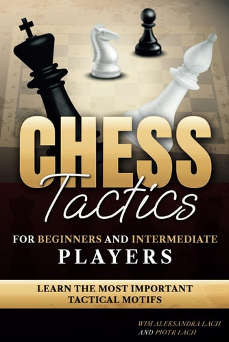 Chess Tactics for Beginners and Intermediate Players Learn The Most Important Tactical Motifs