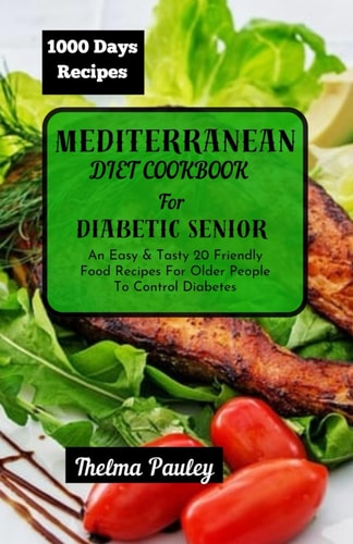 Mediterranean Diet Cookbook for Diabetic Seniors An Easy & Tasty 20 Friendly Food Recipes For Older People To Control Diabetes